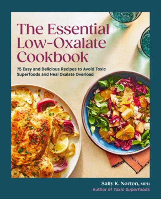 The Essential Low-Oxalate Cookbook : 75 Easy & Delicious Recipes to Avoid Toxic Superfoods and Heal Oxalate Overload - Sally K. Norton