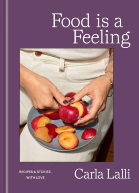 Food is a Feeling : Recipes & Stories, with Love - Carla Lalli