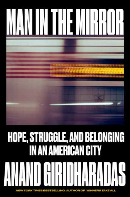 Man in the Mirror : Hope, Struggle, and Belonging in an American City - Anand Giridharadas