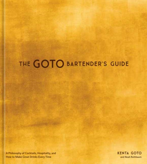 The Goto Bartender's Guide : A Philosophy of Cocktails, Hospitality, and How to Make Great Drinks Every Time - Kenta Goto