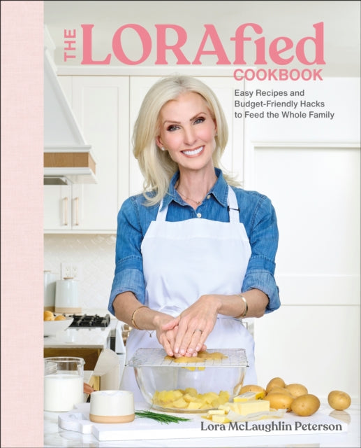 The LORAfied Cookbook : Easy Recipes and Budget-Friendly Hacks to Feed the Whole Family - Lora McLaughlin Peterson