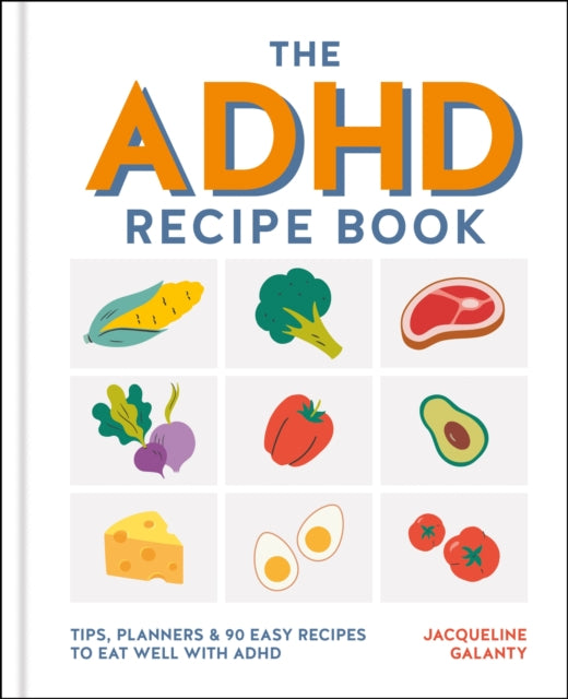 The ADHD Recipe Book : Tips, planners & 90 easy recipes to eat well with ADHD - Jacqueline Galanty