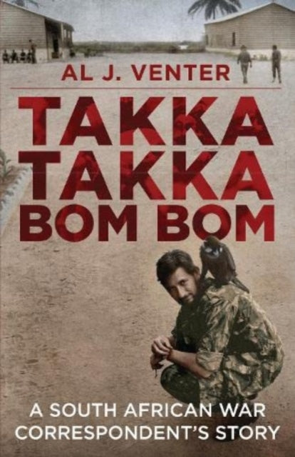 Takka Takka Bom Bom : An African War Correspondent's Story - Al J. Venter