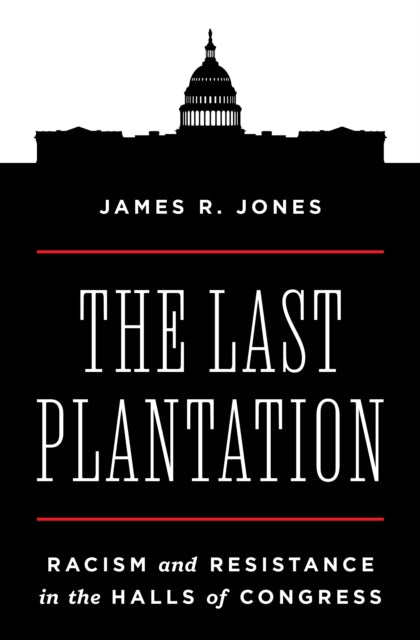 The Last Plantation : Racism and Resistance in the Halls of Congress - James R. Jones