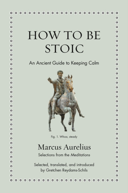 How to Be Stoic : An Ancient Guide to Keeping Calm - Marcus Aurelius