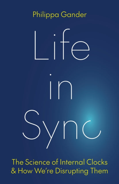 Life in Sync : The Science of Internal Clocks and How We're Disrupting Them - Philippa Gander