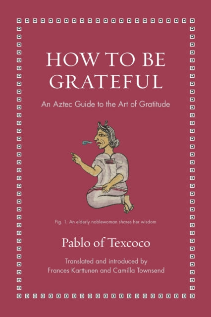 How to Be Grateful : An Aztec Guide to the Art of Gratitude - Pablo of Texcoco