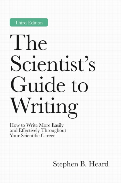 The Scientist's Guide to Writing, 3rd Edition : How to Write More Easily and Effectively Throughout Your Scientific Career - Stephen B. Heard