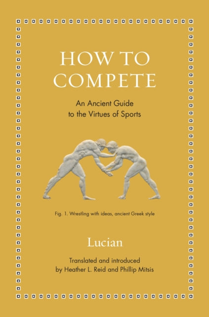 How to Compete : An Ancient Guide to the Virtues of Sports - Phillip Mitsis