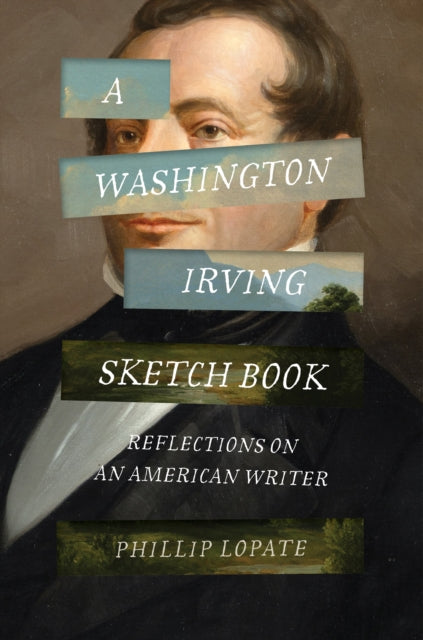 A Washington Irving Sketch Book : Reflections on an American Writer - Phillip Lopate