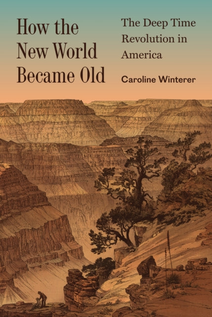 How the New World Became Old : The Deep Time Revolution in America - Caroline Winterer