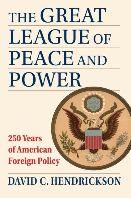 The Great League of Peace and Power : 250 Years of American Foreign Policy - David C. Hendrickson