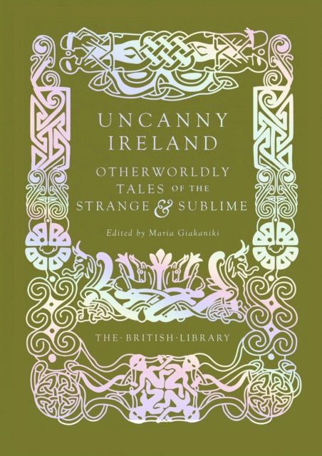 Uncanny Ireland : Otherworldly Tales of the Strange and Sublime - Maria Giakaniki