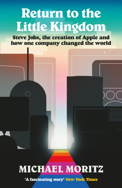 Return to the Little Kingdom : Steve Jobs, the creation of Apple, and how one company changed the world - Michael Moritz