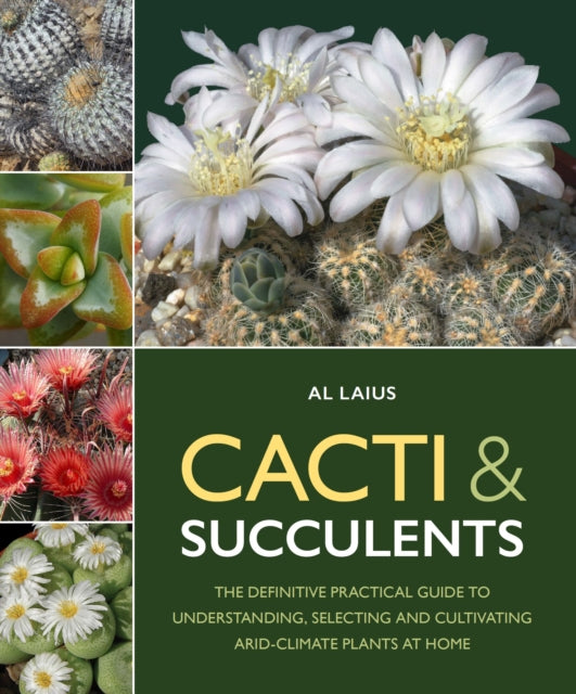 Cacti & Succulents : The Definitive Practical Guide to Understanding, Selecting and Cultivating Arid-Climate Plants at Home - Al Laius