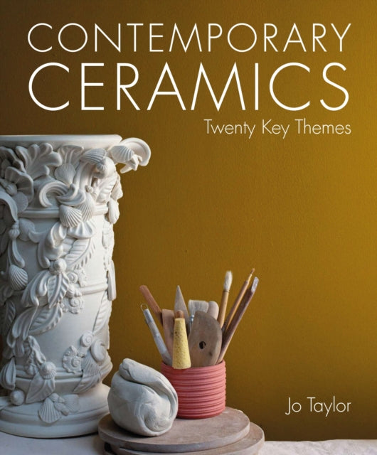 Contemporary Ceramics : Twenty Key Themes - Jo Taylor