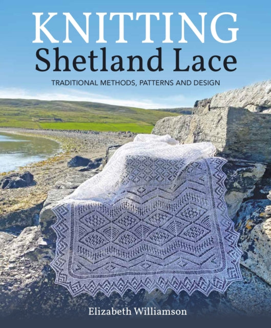 Knitting Shetland Lace : Traditional Methods, Patterns and Design - Elizabeth Williamson