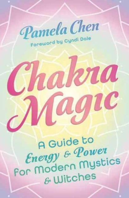 Chakra Magic : A Guide to Energy & Power for Modern Mystics and Witches - Cyndi Dale