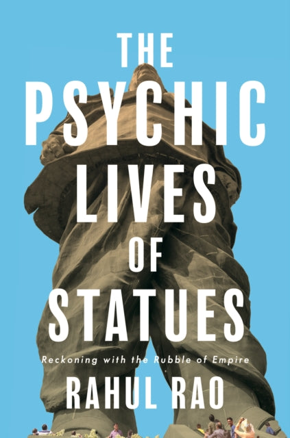 The Psychic Lives of Statues : Reckoning with the Rubble of Empire - Rahul Rao