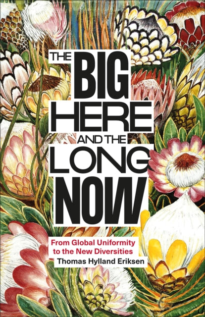 The Big Here and the Long Now : From Global Uniformity to the New Diversities - Thomas Hylland Eriksen