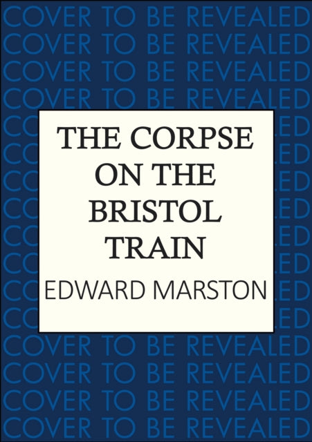 The Corpse on the Bristol Train : The final case for the bestselling Railway Detective - Edward Marston