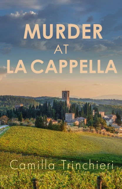 Murder at La Cappella : The enthralling murder mystery set in the wine-soaked Italian countryside - Camilla Trinchieri