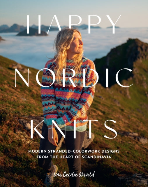 Happy Nordic Knits : Modern Stranded-Colorwork Designs from the Heart of Scandinavia - Projects for Men & Women Sizes XS-5XL - Une Cecilie Oksvold