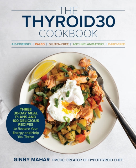 The THYROID30r Cookbook : Three 30-Day Meal Plans and 100 Delicious Recipes to Restore Your Energy and Help You Thrive - Ginny Mahar