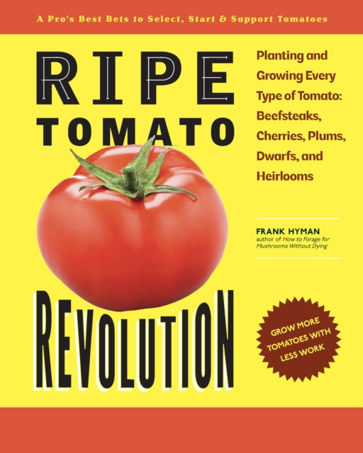 Ripe Tomato Revolution : Planting and Growing Every Type of Tomato: Beefsteaks, Cherries, Plums, Dwarfs, and Heirlooms - Frank Hyman