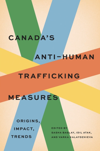 Canada's Anti-Human Trafficking Measures : Origins, Impact, Trends - Idil Atak