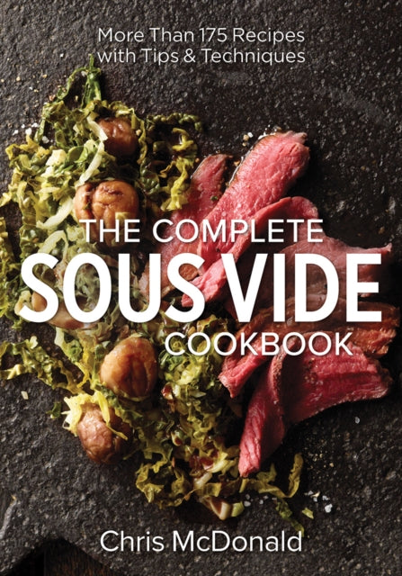 The Complete Sous Vide Cookbook : More than 175 Recipes with Tips and Techniques - Chris McDonald