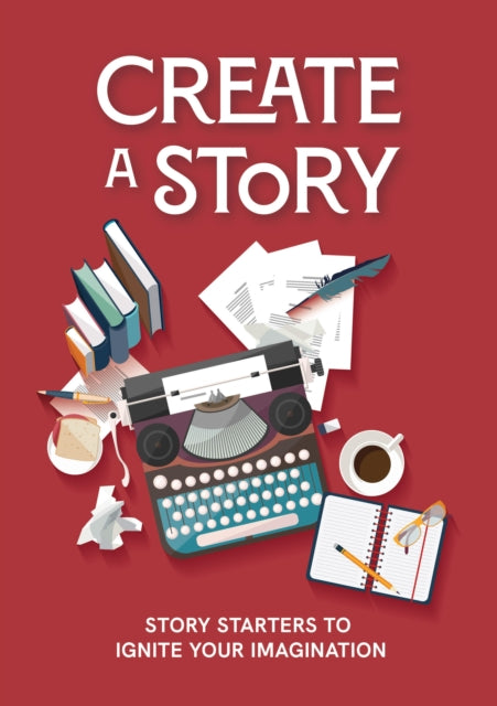 Create a Story : Story Starters to Ignite Your Imagination - Editors of Chartwell Books