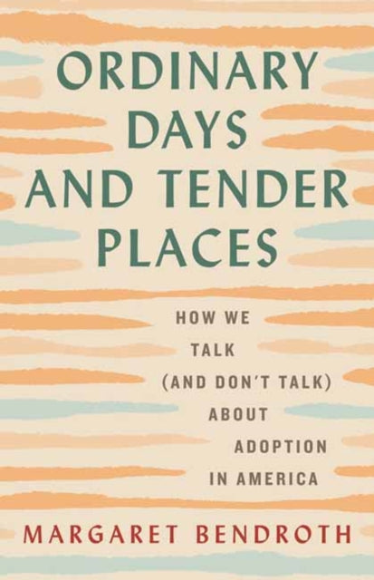 Ordinary Days and Tender Places : How We Talk (and Don't Talk) About Adoption in America - Margaret Bendroth
