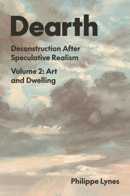 Dearth, Volume 2 : Deconstruction After Speculative Realism. Art and Dwelling - Philippe Lynes