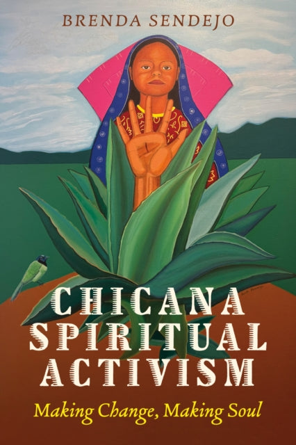 Chicana Spiritual Activism : Making Change, Making Soul - Brenda L. Sendejo