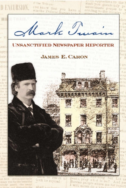 Front cover of Mark Twain, Unsanctified Newspaper Reporter by James E. Caron, paperback