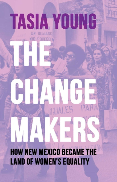 The Changemakers : How New Mexico Became the Land of Women's Equality - Tasia Young