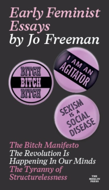 Early Feminist Essays : The Bitch Manifesto, The Revolution Is Happening In Our Minds, and The Tyranny of Structurelessness - Jo Freeman