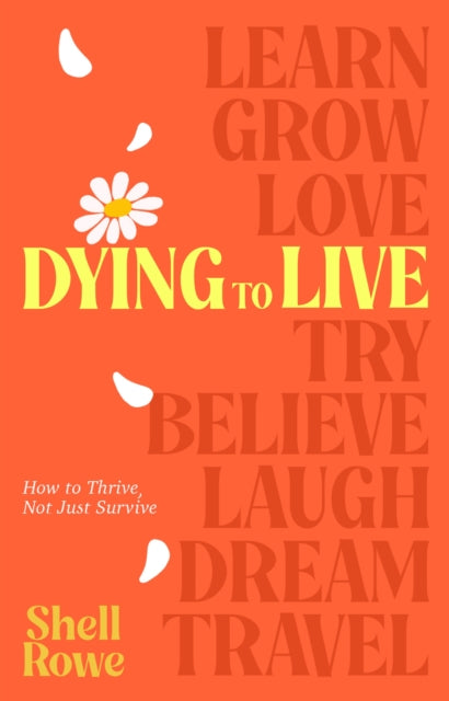 Dying to Live : How to Thrive, Not Just Survive - Shell Rowe