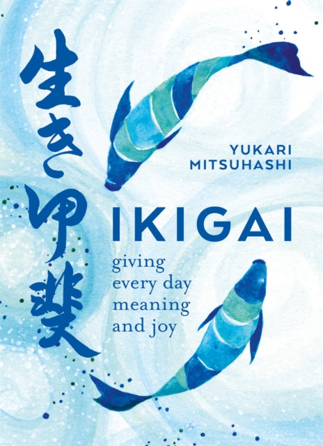 Ikigai : Giving every day meaning and joy - Yukari Mitsuhashi