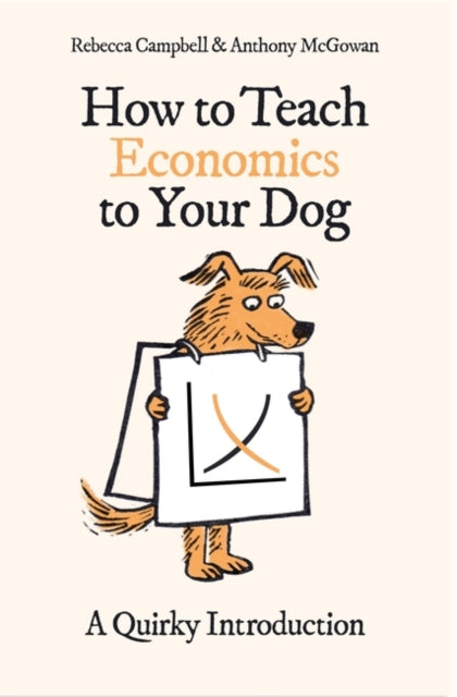 How to Teach Economics to Your Dog : A Quirky Introduction - Rebecca Campbell