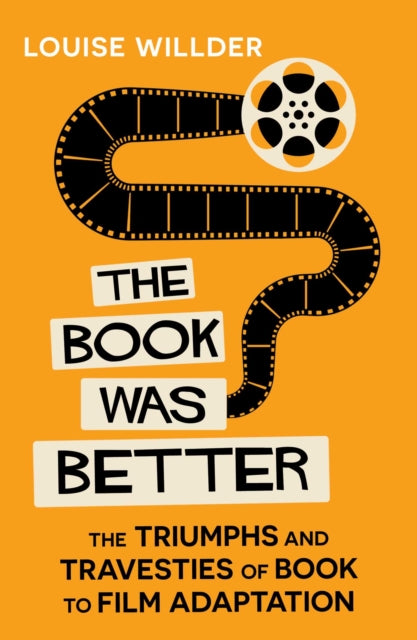The Book Was Better : The Triumphs and Travesties of Book to Film Adaptation - Louise Willder