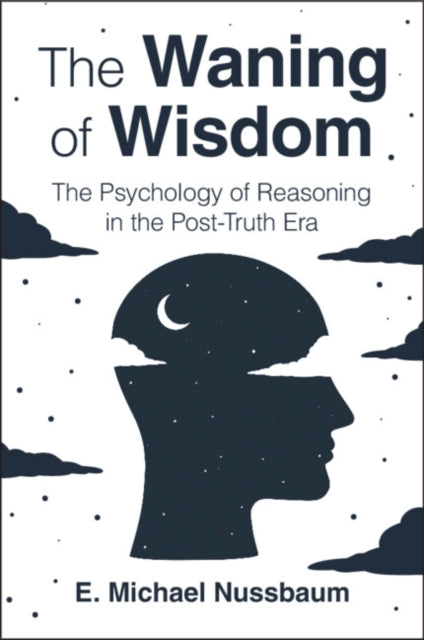 The Waning of Wisdom : The Psychology of Reasoning in the Post-Truth Era - E.Michael Nussbaum
