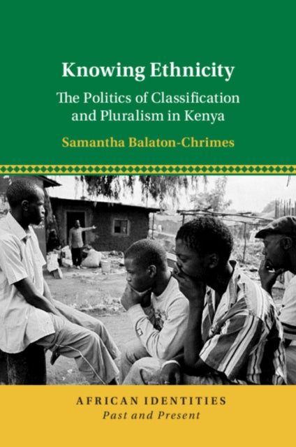 Knowing Ethnicity : The Politics of Classification and Pluralism in Kenya - Samantha Balaton-Chrimes