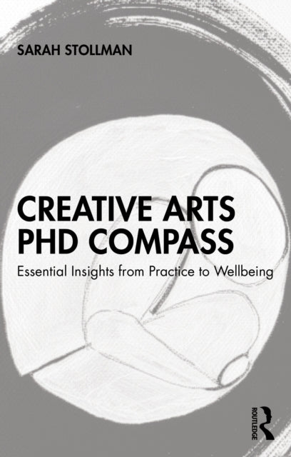 Creative Arts PhD Compass : Essential Insights from Practice to Wellbeing - Sarah Stollman