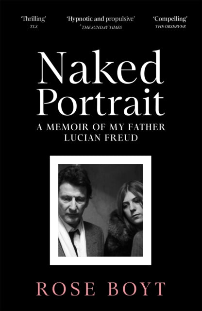 Naked Portrait : A Memoir of my Father Lucian Freud - Rose Boyt