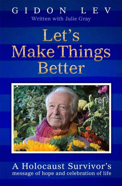 Let's Make Things Better : A Holocaust Survivor's Message of Hope and Celebration of Life - Gidon Lev