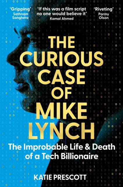 The Curious Case of Mike Lynch : The Improbable Life & Death of a Tech Billionaire - Katie Prescott