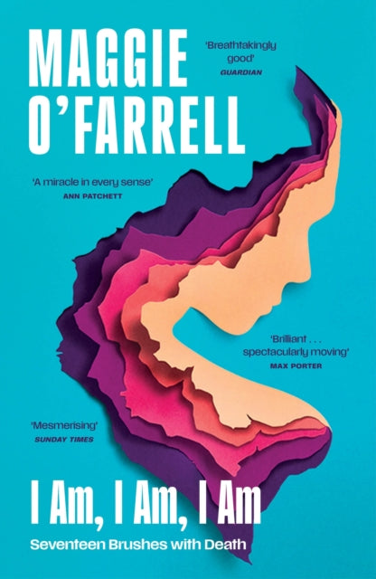 Front cover of I Am, I Am, I Am: Seventeen Brushes With Death by Maggie O'Farrell, paperback