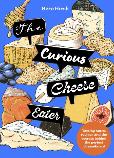 The Curious Cheese Eater : Tasting notes, recipes and the secrets behind the perfect cheeseboard - Hero Hirsh